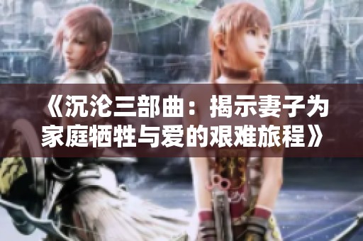 《沉淪三部曲：揭示妻子為家庭犧牲與愛的艱難旅程》