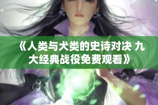 《人類與犬類的史詩對決 九大經(jīng)典戰(zhàn)役免費觀看》