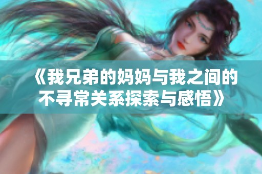 《我兄弟的媽媽與我之間的不尋常關系探索與感悟》
