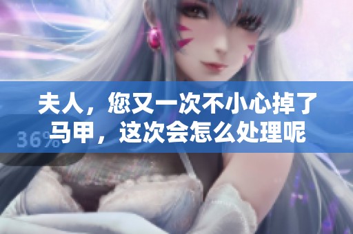 夫人，您又一次不小心掉了馬甲，這次會怎么處理呢