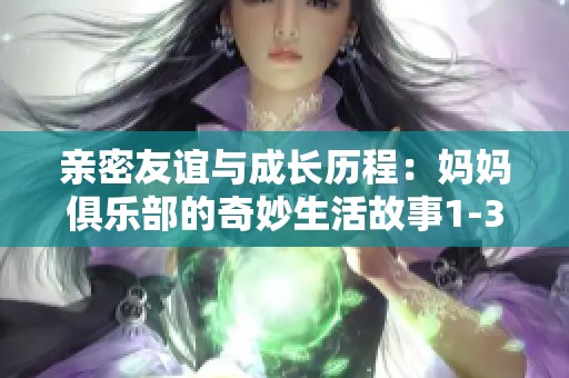 親密友誼與成長歷程：媽媽俱樂部的奇妙生活故事1-34節(jié)