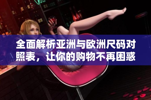 全面解析亞洲與歐洲尺碼對(duì)照表，讓你的購(gòu)物不再困惑