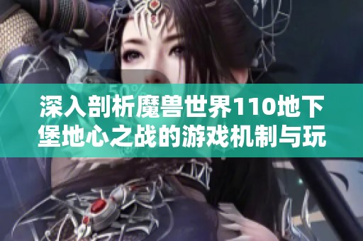 深入剖析魔獸世界110地下堡地心之戰(zhàn)的游戲機制與玩法策略