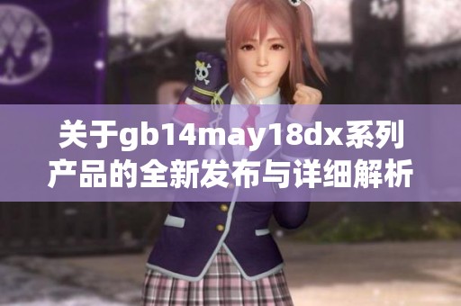 關于gb14may18dx系列產品的全新發(fā)布與詳細解析 關于gb14may18dx系列產品的全新發(fā)布與詳細解析