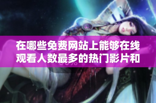 在哪些免費網(wǎng)站上能夠在線觀看人數(shù)最多的熱門影片和節(jié)目