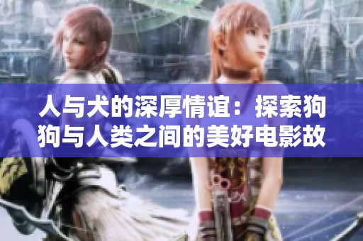 人與犬的深厚情誼：探索狗狗與人類之間的美好電影故事