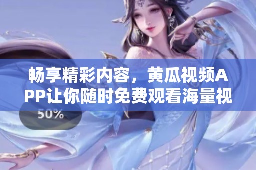 暢享精彩內(nèi)容，黃瓜視頻APP讓你隨時免費觀看海量視頻資源