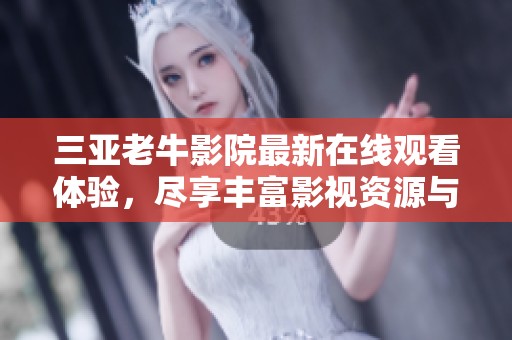 三亞老牛影院最新在線觀看體驗，盡享豐富影視資源與精彩大片