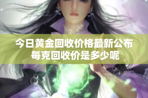 今日黃金回收價格最新公布 每克回收價是多少呢