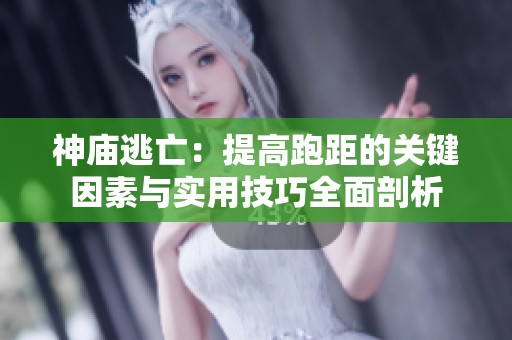 神廟逃亡：提高跑距的關(guān)鍵因素與實(shí)用技巧全面剖析