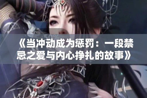 《當(dāng)沖動成為懲罰：一段禁忌之愛與內(nèi)心掙扎的故事》