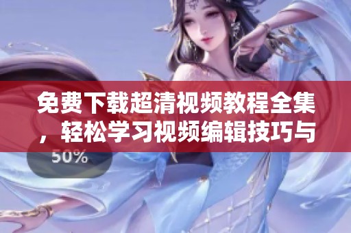 免費(fèi)下載超清視頻教程全集，輕松學(xué)習(xí)視頻編輯技巧與制作方法
