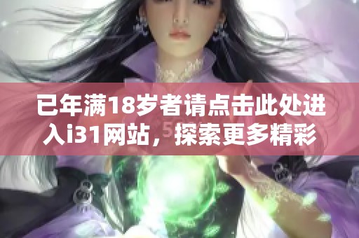 已年滿18歲者請點擊此處進(jìn)入i31網(wǎng)站，探索更多精彩內(nèi)容