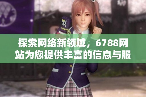 探索網絡新領域，6788網站為您提供豐富的信息與服務