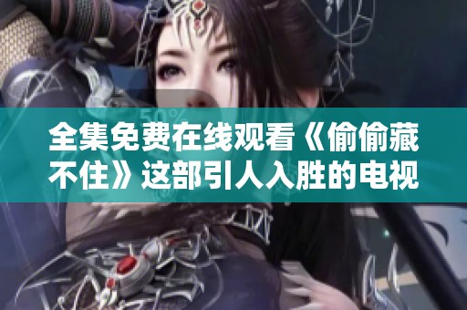 全集免費(fèi)在線觀看《偷偷藏不住》這部引人入勝的電視劇劇情揭秘
