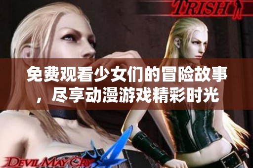 免費(fèi)觀看少女們的冒險故事，盡享動漫游戲精彩時光