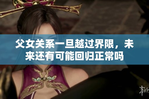 父女關(guān)系一旦越過界限，未來還有可能回歸正常嗎