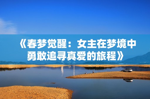 《春夢覺醒：女主在夢境中勇敢追尋真愛的旅程》