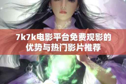 7k7k電影平臺(tái)免費(fèi)觀影的優(yōu)勢(shì)與熱門影片推薦