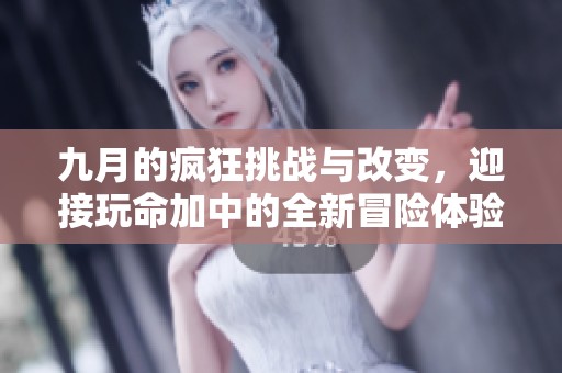 九月的瘋狂挑戰(zhàn)與改變，迎接玩命加中的全新冒險體驗