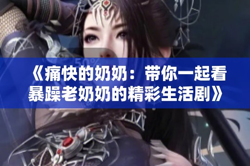 《痛快的奶奶：帶你一起看暴躁老奶奶的精彩生活劇》