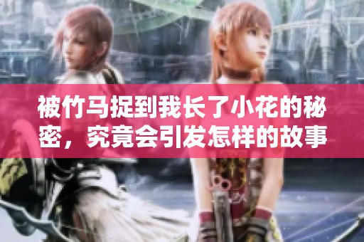 被竹馬捉到我長了小花的秘密，究竟會引發(fā)怎樣的故事發(fā)展呢