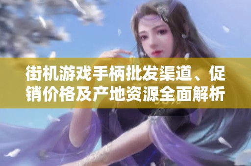 街機游戲手柄批發(fā)渠道、促銷價格及產(chǎn)地資源全面解析