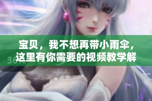 寶貝，我不想再帶小雨傘，這里有你需要的視頻教學(xué)解說(shuō)