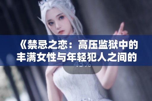 《禁忌之戀：高壓監(jiān)獄中的豐滿女性與年輕犯人之間的倫理糾葛》