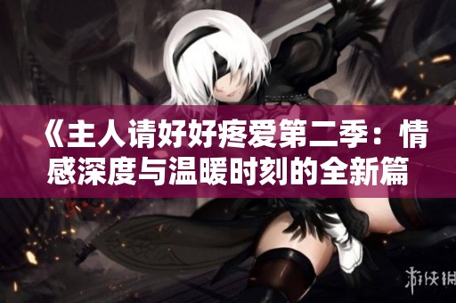 《主人請好好疼愛第二季：情感深度與溫暖時刻的全新篇章》