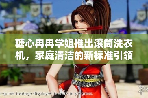 糖心冉冉學(xué)姐推出滾筒洗衣機(jī)，家庭清潔的新標(biāo)準(zhǔn)引領(lǐng)潮流