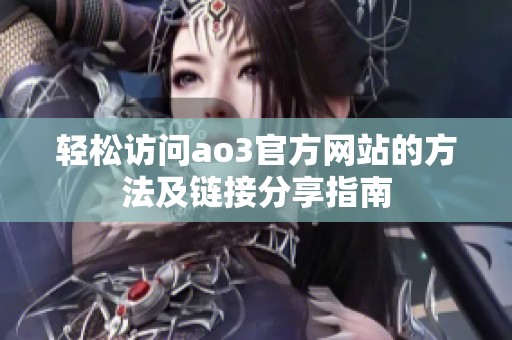 輕松訪問ao3官方網(wǎng)站的方法及鏈接分享指南