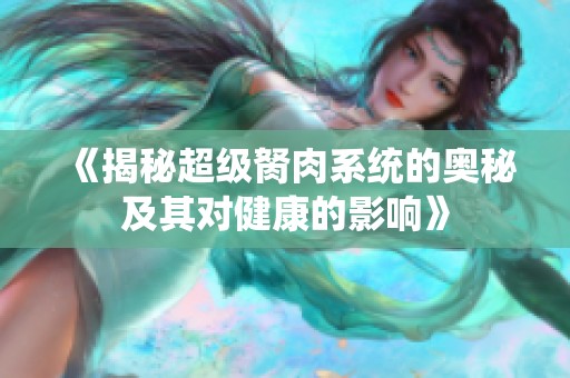 《揭秘超級(jí)胬肉系統(tǒng)的奧秘及其對(duì)健康的影響》