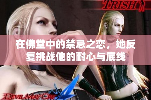 在佛堂中的禁忌之戀，她反復(fù)挑戰(zhàn)他的耐心與底線