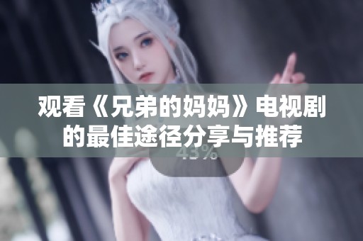 觀看《兄弟的媽媽》電視劇的最佳途徑分享與推薦