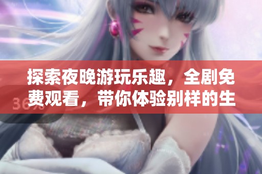 探索夜晚游玩樂趣，全劇免費(fèi)觀看，帶你體驗(yàn)別樣的生活方式