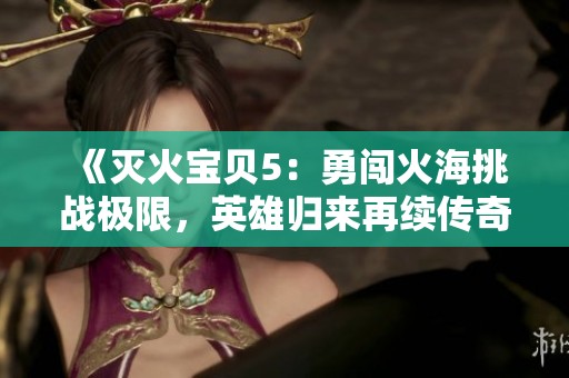 《滅火寶貝5：勇闖火海挑戰(zhàn)極限，英雄歸來再續(xù)傳奇》