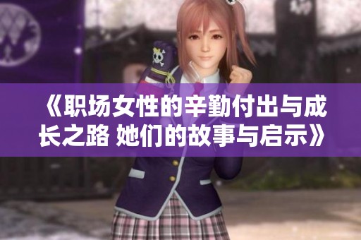《職場(chǎng)女性的辛勤付出與成長(zhǎng)之路 她們的故事與啟示》