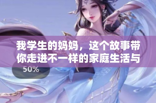 我學(xué)生的媽媽，這個故事帶你走進(jìn)不一樣的家庭生活與溫情瞬間
