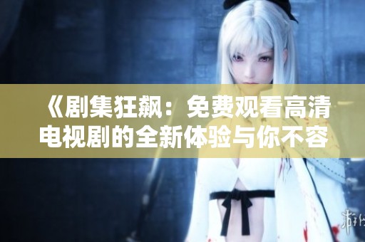 《劇集狂飆：免費觀看高清電視劇的全新體驗與你不容錯過》
