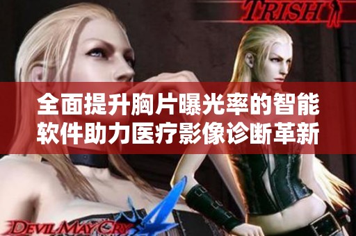 全面提升胸片曝光率的智能軟件助力醫(yī)療影像診斷革新