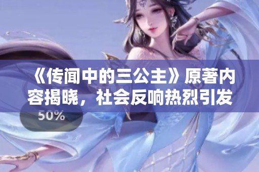 《傳聞中的三公主》原著內(nèi)容揭曉，社會反響熱烈引發(fā)討論