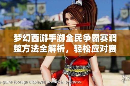 夢幻西游手游全民爭霸賽調(diào)整方法全解析，輕松應對賽事變動挑戰(zhàn)