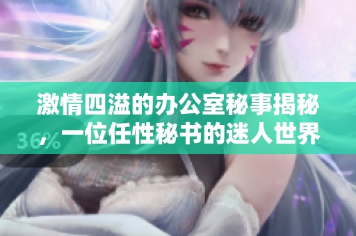 激情四溢的辦公室秘事揭秘，一位任性秘書的迷人世界