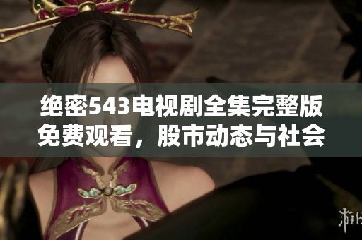 絕密543電視劇全集完整版免費(fèi)觀看，股市動(dòng)態(tài)與社會(huì)新聞全解析