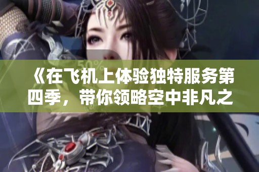 《在飛機上體驗獨特服務(wù)第四季，帶你領(lǐng)略空中非凡之旅》