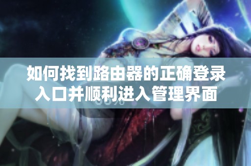 如何找到路由器的正確登錄入口并順利進(jìn)入管理界面