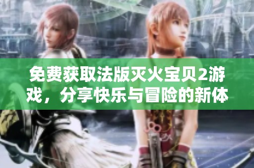 免費(fèi)獲取法版滅火寶貝2游戲，分享快樂(lè)與冒險(xiǎn)的新體驗(yàn)