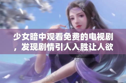 少女暗中觀看免費(fèi)的電視劇，發(fā)現(xiàn)劇情引人入勝讓人欲罷不能