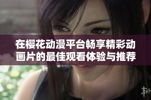 在櫻花動漫平臺暢享精彩動畫片的最佳觀看體驗與推薦